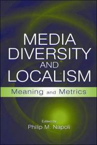 Title: Media Diversity and Localism: Meaning and Metrics / Edition 1, Author: Philip M. Napoli