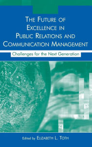 Title: The Future of Excellence in Public Relations and Communication Management: Challenges for the Next Generation / Edition 1, Author: Elizabeth L. Toth