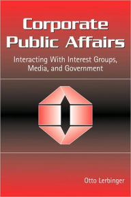 Title: Corporate Public Affairs: Interacting With Interest Groups, Media, and Government / Edition 1, Author: Otto Lerbinger