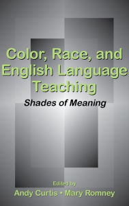 Title: Color, Race, and English Language Teaching: Shades of Meaning / Edition 1, Author: Andy Curtis