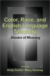 Title: Color, Race, and English Language Teaching: Shades of Meaning / Edition 1, Author: Andy Curtis