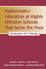 Title: Mathematics Education at Highly Effective Schools That Serve the Poor: Strategies for Change / Edition 1, Author: Richard S. Kitchen