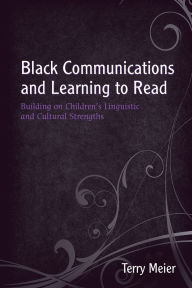 Title: Black Communications and Learning to Read: Building on Children's Linguistic and Cultural Strengths / Edition 1, Author: Terry Meier