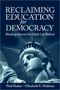 Title: Reclaiming Education for Democracy: Thinking Beyond No Child Left Behind / Edition 1, Author: Paul Shaker