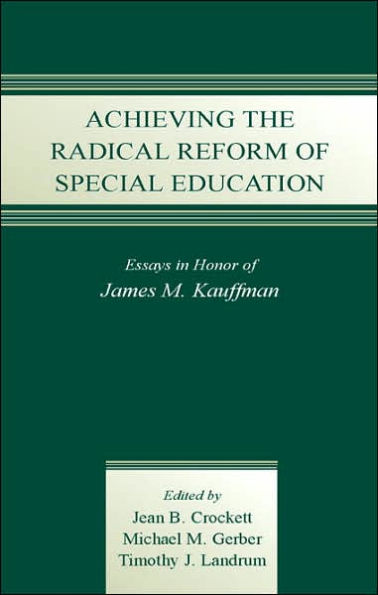 Achieving the Radical Reform of Special Education: Essays in Honor of James M. Kauffman / Edition 1