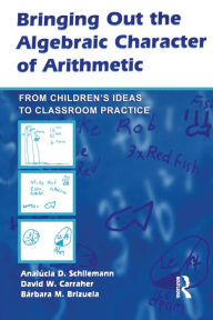 Title: Bringing Out the Algebraic Character of Arithmetic: From Children's Ideas To Classroom Practice / Edition 1, Author: Analucia D. Schliemann