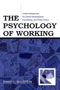 Title: The Psychology of Working: A New Perspective for Career Development, Counseling, and Public Policy / Edition 1, Author: David Blustein