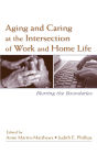 Aging and Caring at the Intersection of Work and Home Life: Blurring the Boundaries / Edition 1