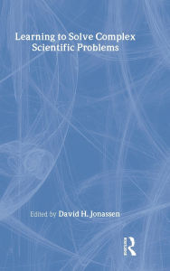 Title: Learning to Solve Complex Scientific Problems / Edition 1, Author: David H. Jonassen