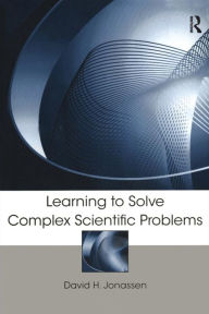 Title: Learning to Solve Complex Scientific Problems / Edition 1, Author: David H. Jonassen