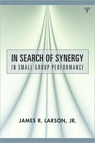 Title: In Search of Synergy in Small Group Performance / Edition 1, Author: James R. Larson