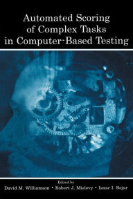 Title: Automated Scoring of Complex Tasks in Computer-Based Testing, Author: David M. Williamson