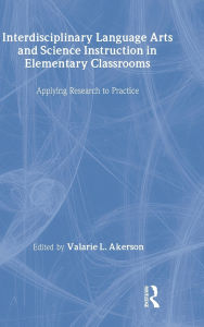 Title: Interdisciplinary Language Arts and Science Instruction in Elementary Classrooms: Applying Research to Practice / Edition 1, Author: Valarie L. Akerson
