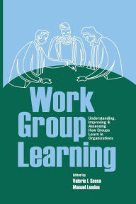 Title: Work Group Learning: Understanding, Improving and Assessing How Groups Learn in Organizations / Edition 1, Author: Valerie Sessa