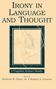 Title: Irony in Language and Thought: A Cognitive Science Reader / Edition 1, Author: Raymond W. Gibbs Jr