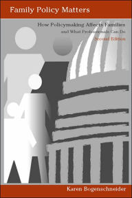 Title: Family Policy Matters: How Policymaking Affects Families and What Professionals Can Do / Edition 2, Author: Karen Bogenschneider