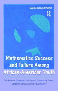Title: Mathematics Success and Failure Among African-American Youth: The Roles of Sociohistorical Context, Community Forces, School Influence, and Individual Agency / Edition 1, Author: Danny Bernard Martin