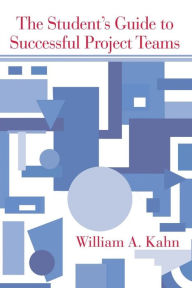 Title: The Student's Guide to Successful Project Teams, Author: William A Kahn