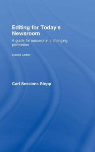 Title: Editing for Today's Newsroom: A Guide for Success in a Changing Profession, Author: Carl Sessions Stepp