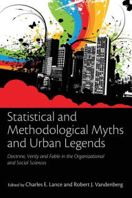 Title: Statistical and Methodological Myths and Urban Legends: Doctrine, Verity and Fable in Organizational and Social Sciences / Edition 1, Author: Charles E. Lance