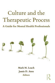 Title: Culture and the Therapeutic Process: A Guide for Mental Health Professionals / Edition 1, Author: Mark M. Leach