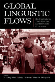 Title: Global Linguistic Flows: Hip Hop Cultures, Youth Identities, and the Politics of Language / Edition 1, Author: H. Samy Alim