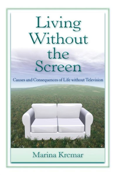 Living Without the Screen: Causes and Consequences of Life without Television / Edition 1