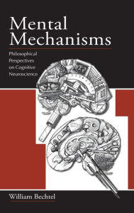 Title: Mental Mechanisms: Philosophical Perspectives on Cognitive Neuroscience / Edition 1, Author: William Bechtel