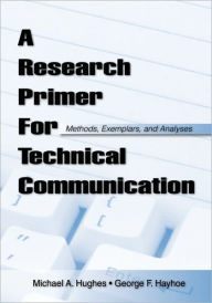 Title: A Research Primer for Technical Communication: Methods, Exemplars, and Analyses / Edition 1, Author: George F Hayhoe