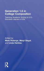 Title: Generation 1.5 in College Composition: Teaching Academic Writing to U.S.-Educated Learners of ESL / Edition 1, Author: Mark Roberge