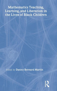 Title: Mathematics Teaching, Learning, and Liberation in the Lives of Black Children / Edition 1, Author: Danny Bernard Martin