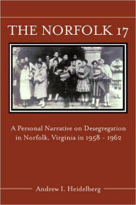 Title: Norfolk 17: A Personal Narrative on Desegregation in Norfolk, Virginia, in 1958-1962, Author: Andrew I. Heidelberg