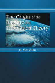 Title: The Origin of the Rapture and Tribulation Theory, Author: H. McClellan