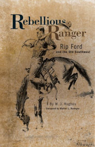 Title: Rebellious Ranger: Rip Ford and the Old Southwest, Author: W. J. Hughes