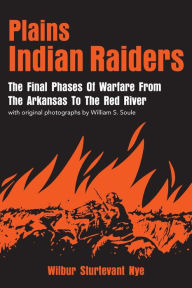 Title: Plains Indian Raiders: The Final Phases of Warfare from the Arkansas to the Red River, Author: Wilbur Sturtevant Nye