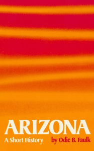 Title: Arizona: A Short History, Author: Odie B. Faulk