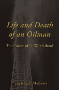 Title: Life and Death of an Oilman: The Career of E. W. Marland, Author: John Joseph Mathews