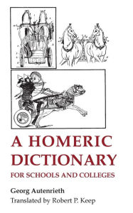 Title: A Homeric Dictionary for Schools and Colleges / Edition 1, Author: Georg Autenrieth