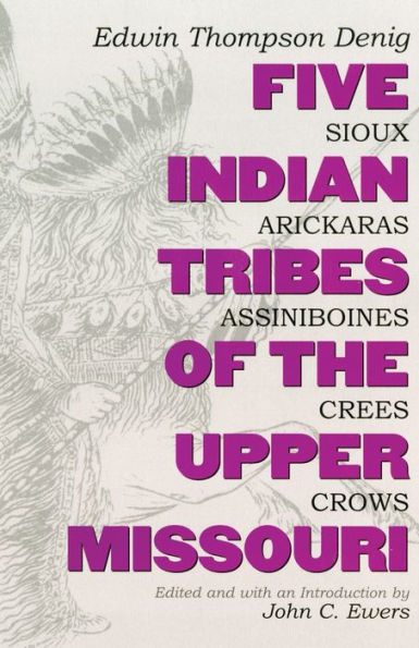 Five Indian Tribes of the Upper Missouri : Sioux, Arickaras, Assiniboines, Crees and Crows
