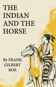 Title: The Indian and the Horse, Author: Frank Gilbert Roe
