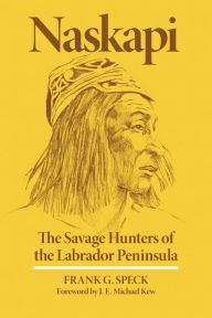 Title: Naskapi: The Savage Hunters of the Labrador Peninsula, Author: Frank G. Speck