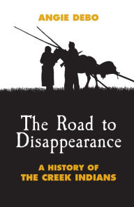 Title: The Road to Disappearance: A History of the Creek Indians, Author: Angie Debo