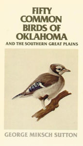 Title: Fifty Common Birds of Oklahoma and the Southern Great Plains, Author: George Miksch Sutton