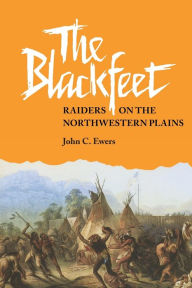 Title: The Blackfeet: Raiders on the Northwestern Plains, Author: John C. Ewers