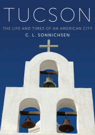 Title: Tucson: The Life and Times of an American City, Author: C. L. Sonnichsen