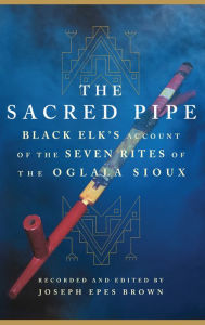 Title: The Sacred Pipe: Black Elk's Account of the Seven Rites of the Oglala Sioux, Author: Joseph Epes Brown