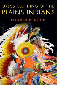 Title: Dress Clothing of the Plains Indians, Author: Ronald P. Koch