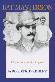 Title: Bat Masterson: The Man and the Legend, Author: Robert K. DeArment