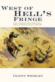 Title: West of Hell's Fringe: Crime, Criminals, and the Federal Peace Officer in Oklahoma Territory, 1889 - 1907, Author: Glenn Shirley