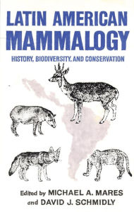 Title: Latin American Mammalogy: History, Biodiversity, and Conservation, Author: Michael A. Mares